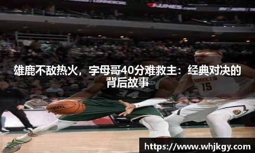 雄鹿不敌热火，字母哥40分难救主：经典对决的背后故事
