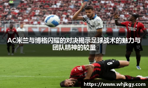 AC米兰与博格闪耀的对决揭示足球战术的魅力与团队精神的较量