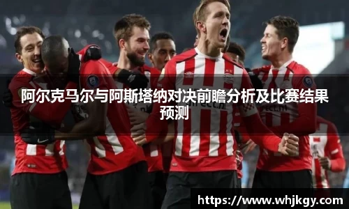 阿尔克马尔与阿斯塔纳对决前瞻分析及比赛结果预测