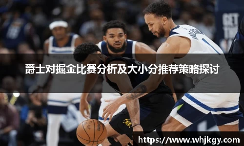 爵士对掘金比赛分析及大小分推荐策略探讨