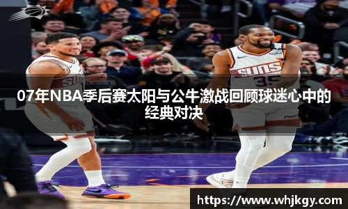 07年NBA季后赛太阳与公牛激战回顾球迷心中的经典对决