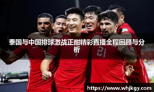 泰国与中国排球激战正酣精彩直播全程回顾与分析