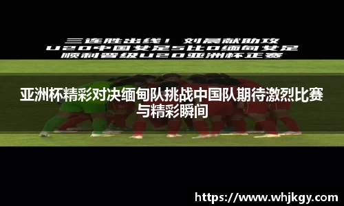 亚洲杯精彩对决缅甸队挑战中国队期待激烈比赛与精彩瞬间
