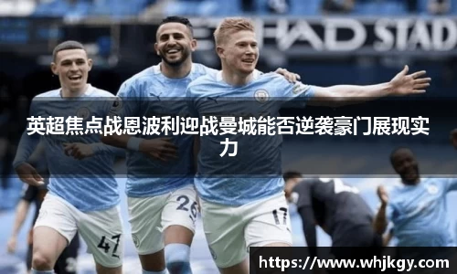 英超焦点战恩波利迎战曼城能否逆袭豪门展现实力