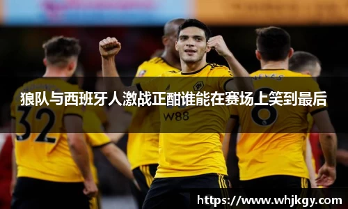 狼队与西班牙人激战正酣谁能在赛场上笑到最后