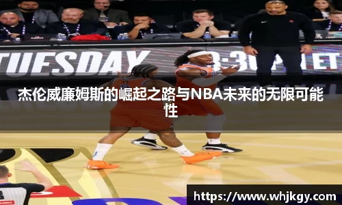 杰伦威廉姆斯的崛起之路与NBA未来的无限可能性