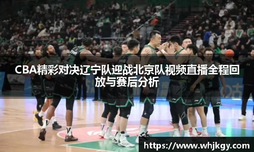 CBA精彩对决辽宁队迎战北京队视频直播全程回放与赛后分析