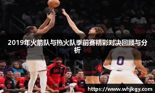 2019年火箭队与热火队季前赛精彩对决回顾与分析
