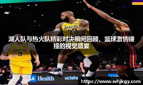 湖人队与热火队精彩对决瞬间回顾，篮球激情碰撞的视觉盛宴