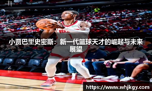 小贾巴里史密斯：新一代篮球天才的崛起与未来展望
