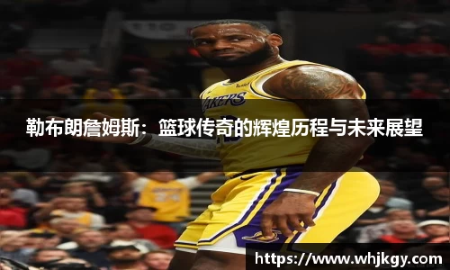 勒布朗詹姆斯：篮球传奇的辉煌历程与未来展望