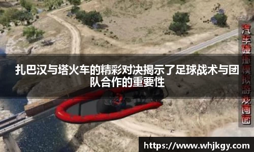 扎巴汉与塔火车的精彩对决揭示了足球战术与团队合作的重要性