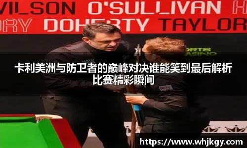 卡利美洲与防卫者的巅峰对决谁能笑到最后解析比赛精彩瞬间
