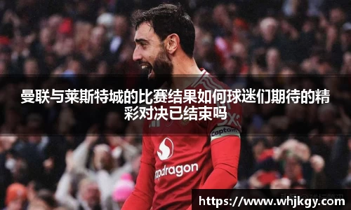 曼联与莱斯特城的比赛结果如何球迷们期待的精彩对决已结束吗