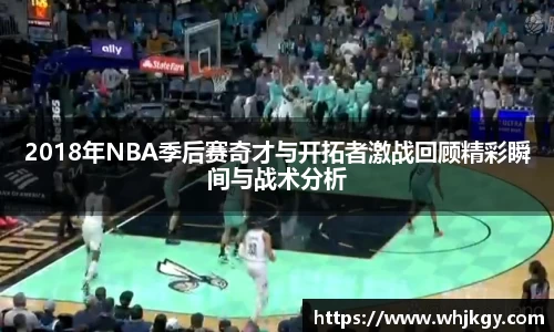 2018年NBA季后赛奇才与开拓者激战回顾精彩瞬间与战术分析